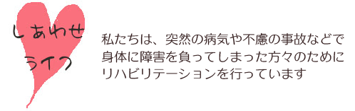 私たちは、突然の病気や不慮の事故などで身体に障害を負ってしまった方々のためにリハビリテーションを行っています